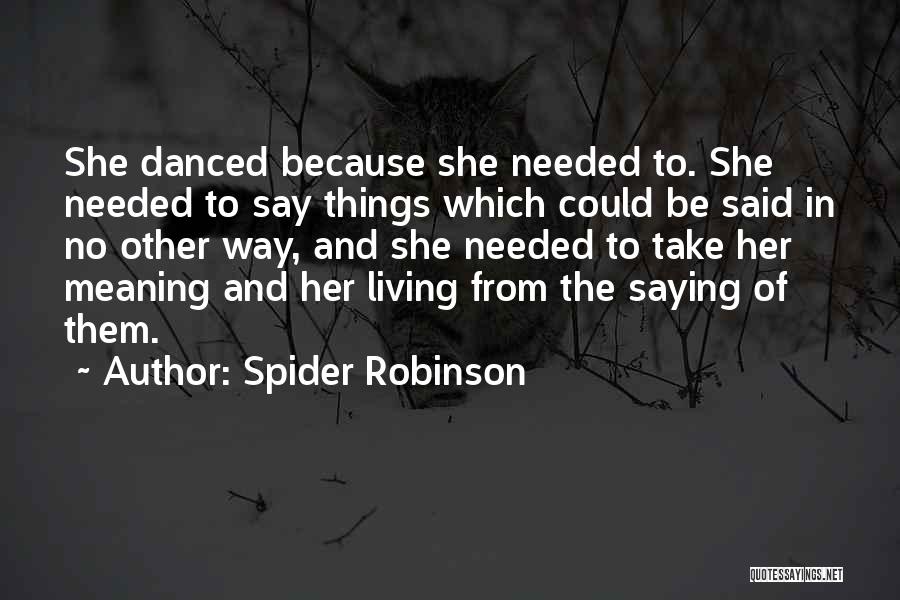 Spider Robinson Quotes: She Danced Because She Needed To. She Needed To Say Things Which Could Be Said In No Other Way, And