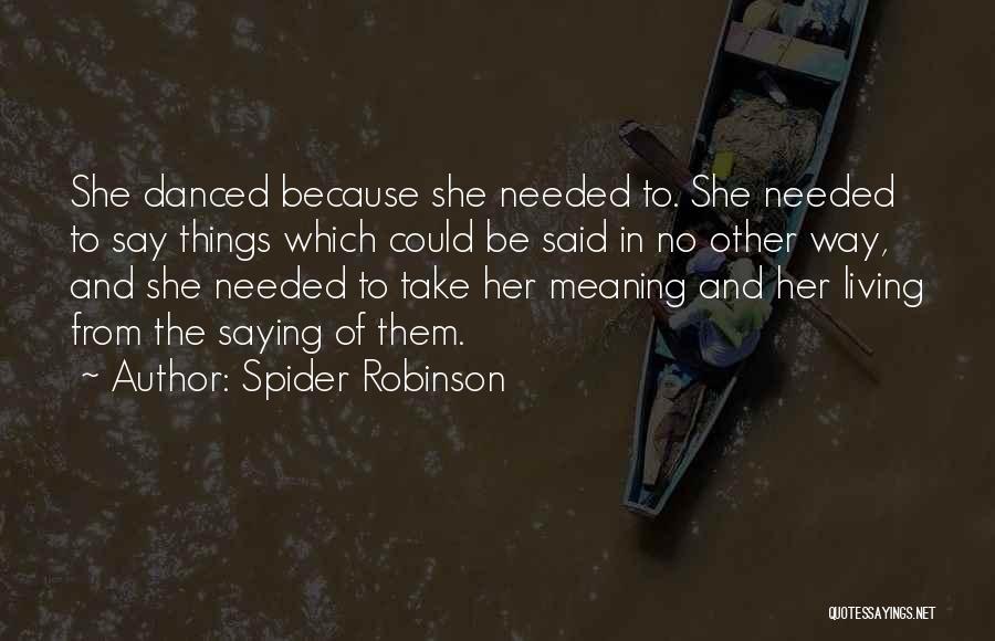 Spider Robinson Quotes: She Danced Because She Needed To. She Needed To Say Things Which Could Be Said In No Other Way, And