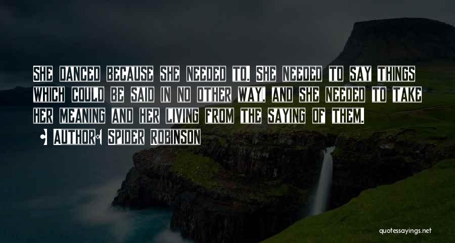 Spider Robinson Quotes: She Danced Because She Needed To. She Needed To Say Things Which Could Be Said In No Other Way, And