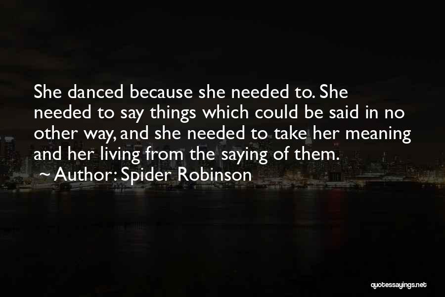 Spider Robinson Quotes: She Danced Because She Needed To. She Needed To Say Things Which Could Be Said In No Other Way, And