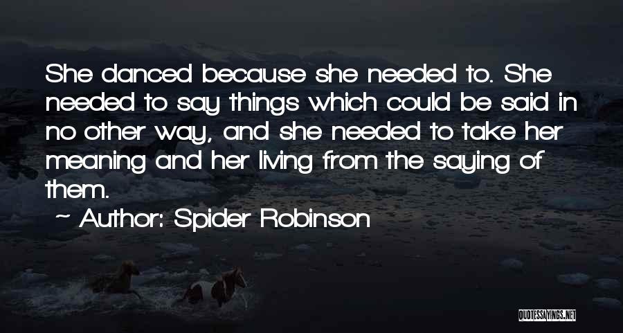 Spider Robinson Quotes: She Danced Because She Needed To. She Needed To Say Things Which Could Be Said In No Other Way, And