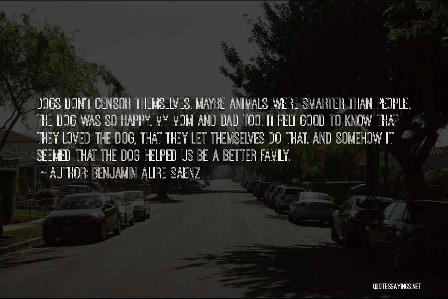 Benjamin Alire Saenz Quotes: Dogs Don't Censor Themselves. Maybe Animals Were Smarter Than People. The Dog Was So Happy. My Mom And Dad Too.