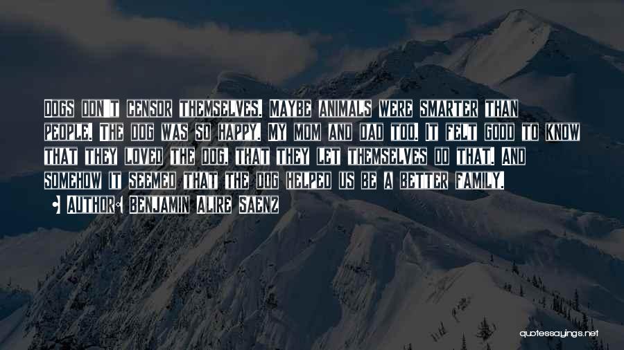 Benjamin Alire Saenz Quotes: Dogs Don't Censor Themselves. Maybe Animals Were Smarter Than People. The Dog Was So Happy. My Mom And Dad Too.
