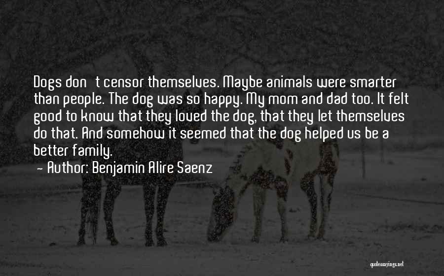 Benjamin Alire Saenz Quotes: Dogs Don't Censor Themselves. Maybe Animals Were Smarter Than People. The Dog Was So Happy. My Mom And Dad Too.