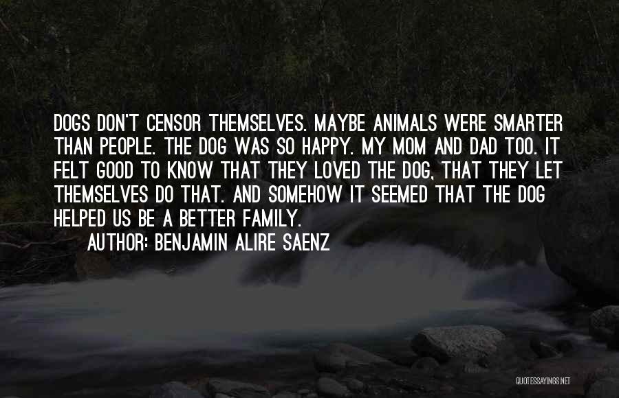 Benjamin Alire Saenz Quotes: Dogs Don't Censor Themselves. Maybe Animals Were Smarter Than People. The Dog Was So Happy. My Mom And Dad Too.