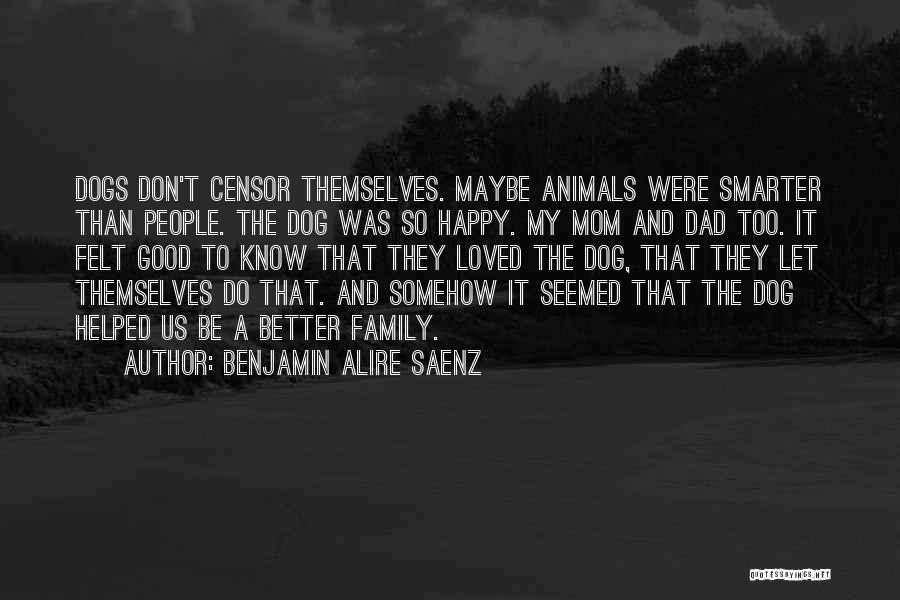 Benjamin Alire Saenz Quotes: Dogs Don't Censor Themselves. Maybe Animals Were Smarter Than People. The Dog Was So Happy. My Mom And Dad Too.