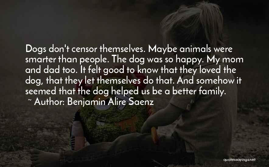 Benjamin Alire Saenz Quotes: Dogs Don't Censor Themselves. Maybe Animals Were Smarter Than People. The Dog Was So Happy. My Mom And Dad Too.