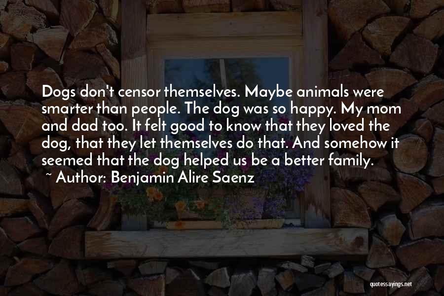 Benjamin Alire Saenz Quotes: Dogs Don't Censor Themselves. Maybe Animals Were Smarter Than People. The Dog Was So Happy. My Mom And Dad Too.