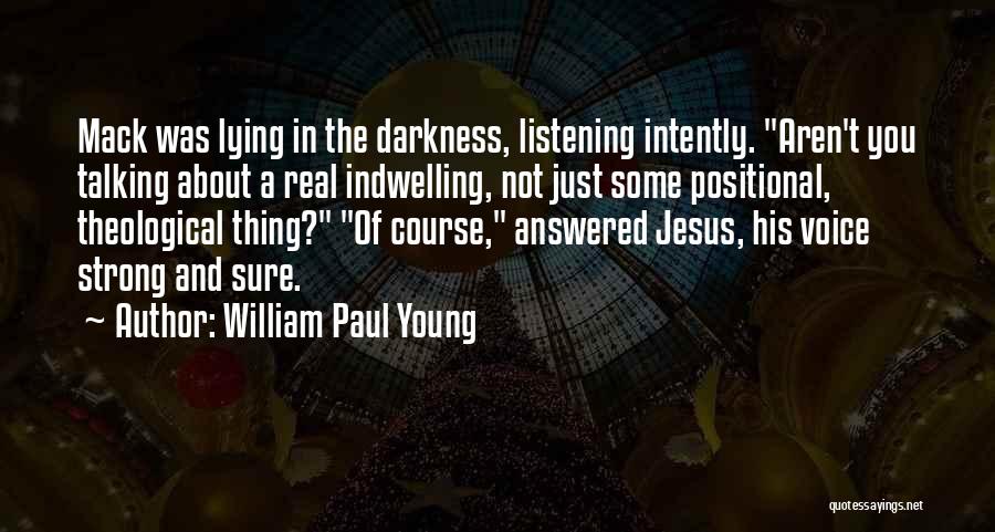 William Paul Young Quotes: Mack Was Lying In The Darkness, Listening Intently. Aren't You Talking About A Real Indwelling, Not Just Some Positional, Theological