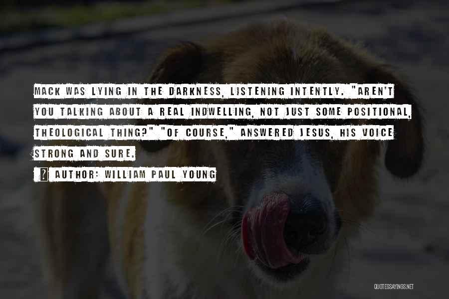 William Paul Young Quotes: Mack Was Lying In The Darkness, Listening Intently. Aren't You Talking About A Real Indwelling, Not Just Some Positional, Theological