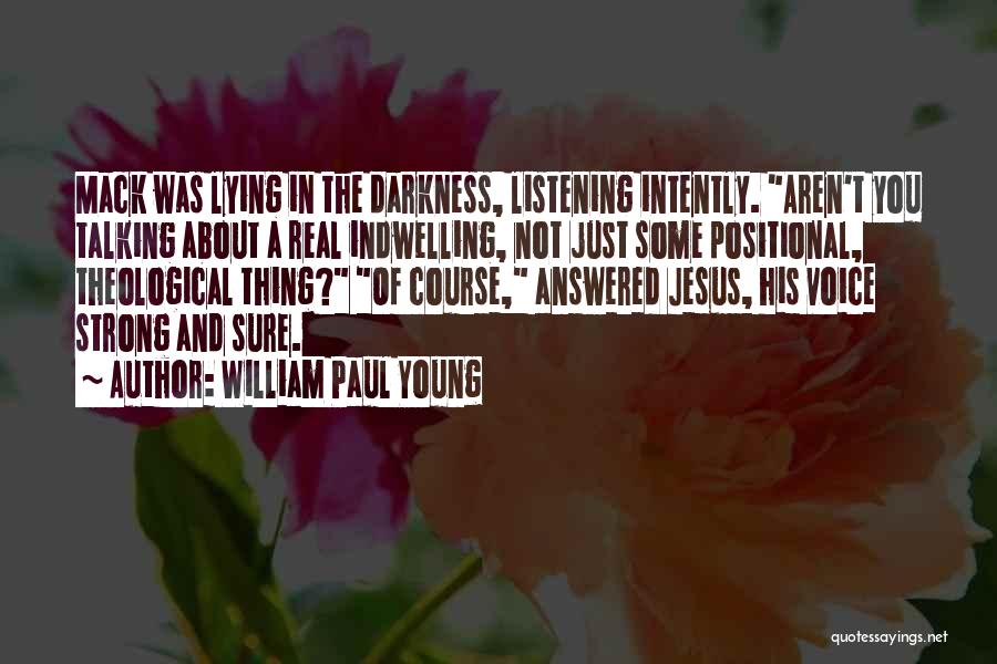 William Paul Young Quotes: Mack Was Lying In The Darkness, Listening Intently. Aren't You Talking About A Real Indwelling, Not Just Some Positional, Theological