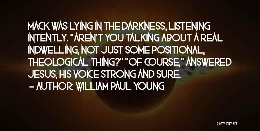 William Paul Young Quotes: Mack Was Lying In The Darkness, Listening Intently. Aren't You Talking About A Real Indwelling, Not Just Some Positional, Theological
