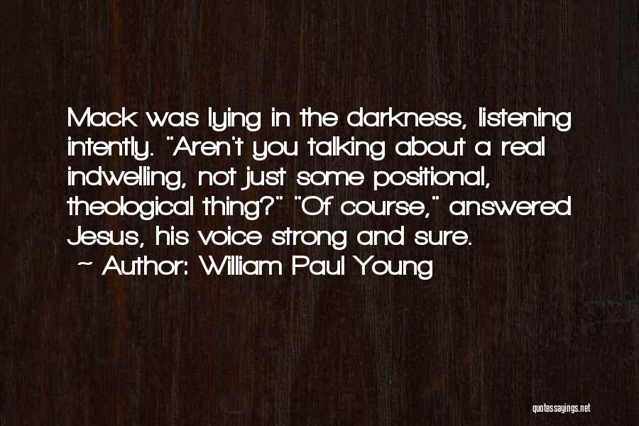 William Paul Young Quotes: Mack Was Lying In The Darkness, Listening Intently. Aren't You Talking About A Real Indwelling, Not Just Some Positional, Theological