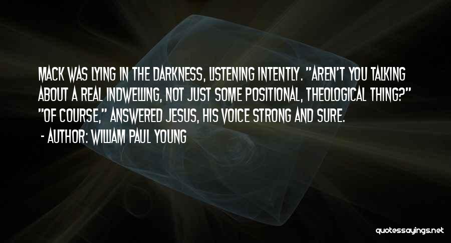 William Paul Young Quotes: Mack Was Lying In The Darkness, Listening Intently. Aren't You Talking About A Real Indwelling, Not Just Some Positional, Theological