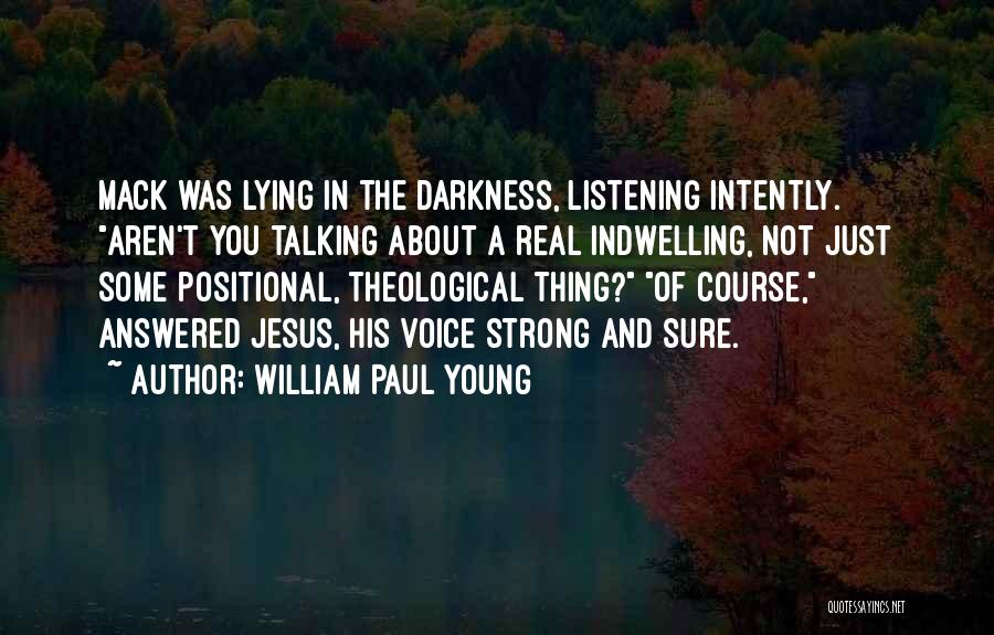 William Paul Young Quotes: Mack Was Lying In The Darkness, Listening Intently. Aren't You Talking About A Real Indwelling, Not Just Some Positional, Theological