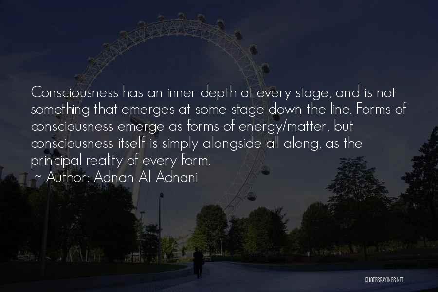 Adnan Al Adnani Quotes: Consciousness Has An Inner Depth At Every Stage, And Is Not Something That Emerges At Some Stage Down The Line.