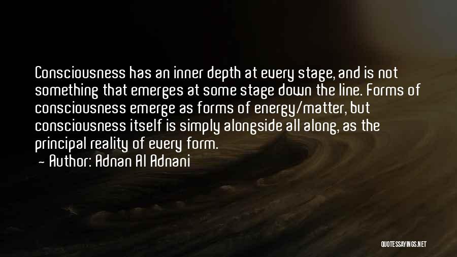 Adnan Al Adnani Quotes: Consciousness Has An Inner Depth At Every Stage, And Is Not Something That Emerges At Some Stage Down The Line.