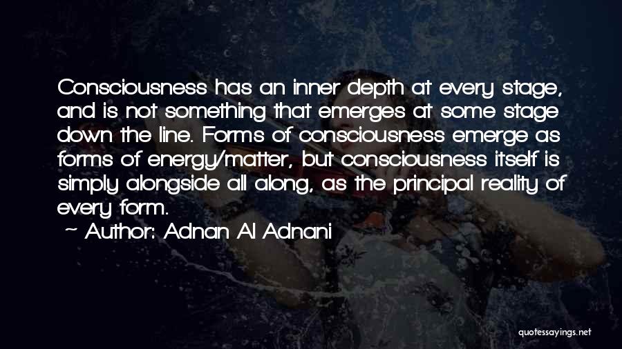 Adnan Al Adnani Quotes: Consciousness Has An Inner Depth At Every Stage, And Is Not Something That Emerges At Some Stage Down The Line.