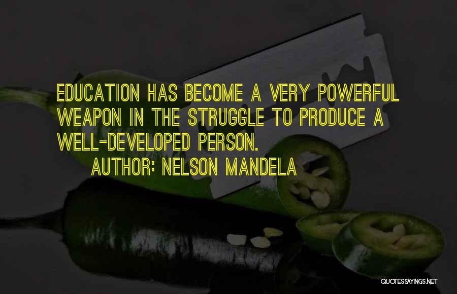 Nelson Mandela Quotes: Education Has Become A Very Powerful Weapon In The Struggle To Produce A Well-developed Person.