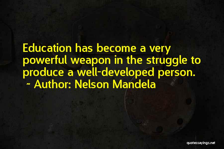 Nelson Mandela Quotes: Education Has Become A Very Powerful Weapon In The Struggle To Produce A Well-developed Person.