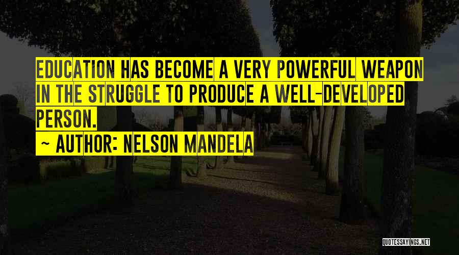 Nelson Mandela Quotes: Education Has Become A Very Powerful Weapon In The Struggle To Produce A Well-developed Person.
