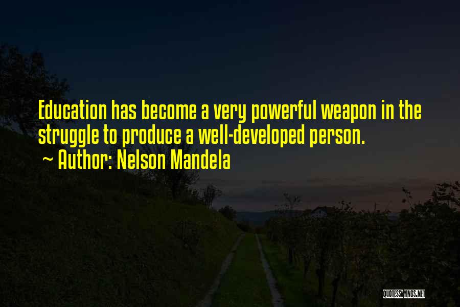 Nelson Mandela Quotes: Education Has Become A Very Powerful Weapon In The Struggle To Produce A Well-developed Person.