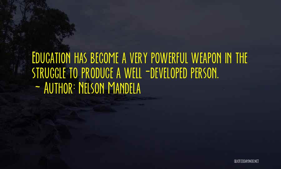 Nelson Mandela Quotes: Education Has Become A Very Powerful Weapon In The Struggle To Produce A Well-developed Person.