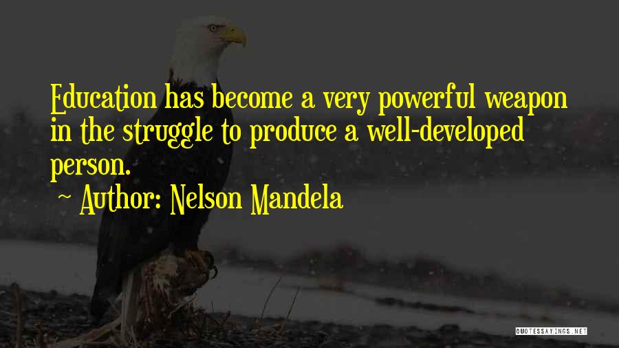Nelson Mandela Quotes: Education Has Become A Very Powerful Weapon In The Struggle To Produce A Well-developed Person.