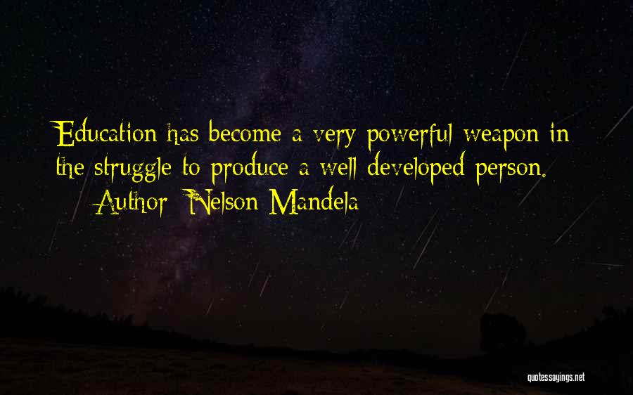 Nelson Mandela Quotes: Education Has Become A Very Powerful Weapon In The Struggle To Produce A Well-developed Person.