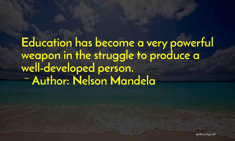 Nelson Mandela Quotes: Education Has Become A Very Powerful Weapon In The Struggle To Produce A Well-developed Person.
