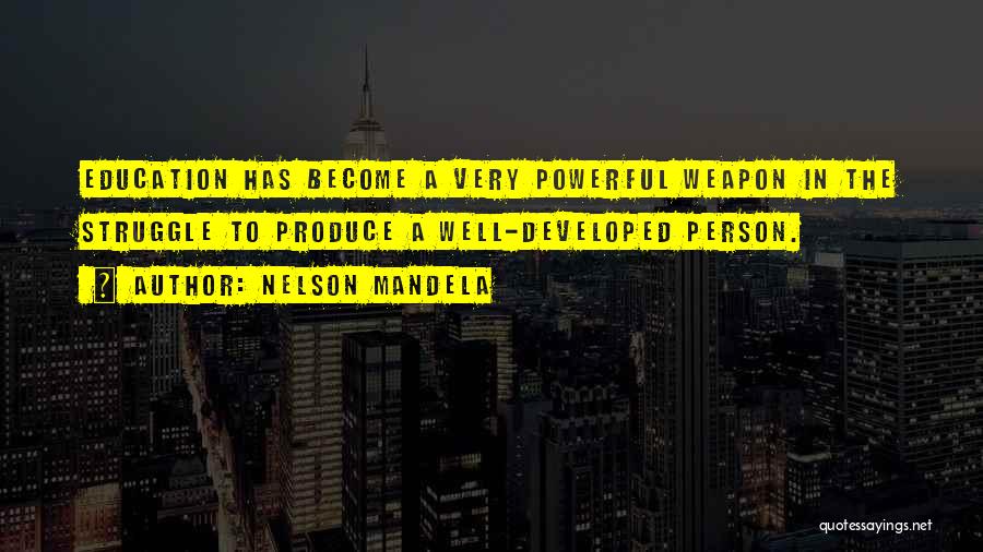 Nelson Mandela Quotes: Education Has Become A Very Powerful Weapon In The Struggle To Produce A Well-developed Person.