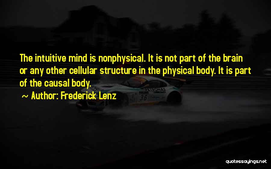 Frederick Lenz Quotes: The Intuitive Mind Is Nonphysical. It Is Not Part Of The Brain Or Any Other Cellular Structure In The Physical