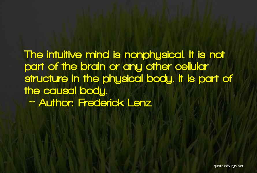 Frederick Lenz Quotes: The Intuitive Mind Is Nonphysical. It Is Not Part Of The Brain Or Any Other Cellular Structure In The Physical