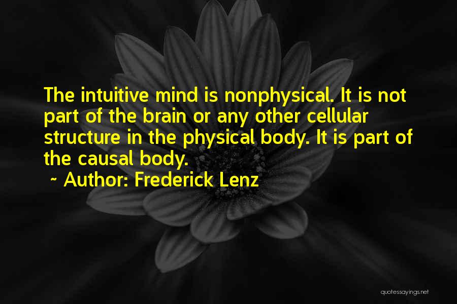 Frederick Lenz Quotes: The Intuitive Mind Is Nonphysical. It Is Not Part Of The Brain Or Any Other Cellular Structure In The Physical