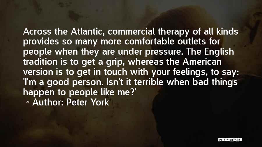 Peter York Quotes: Across The Atlantic, Commercial Therapy Of All Kinds Provides So Many More Comfortable Outlets For People When They Are Under