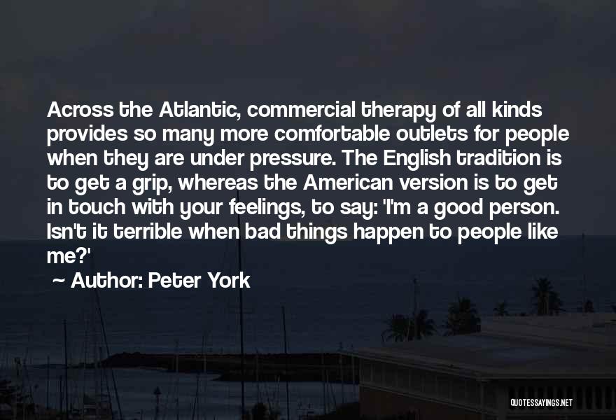 Peter York Quotes: Across The Atlantic, Commercial Therapy Of All Kinds Provides So Many More Comfortable Outlets For People When They Are Under