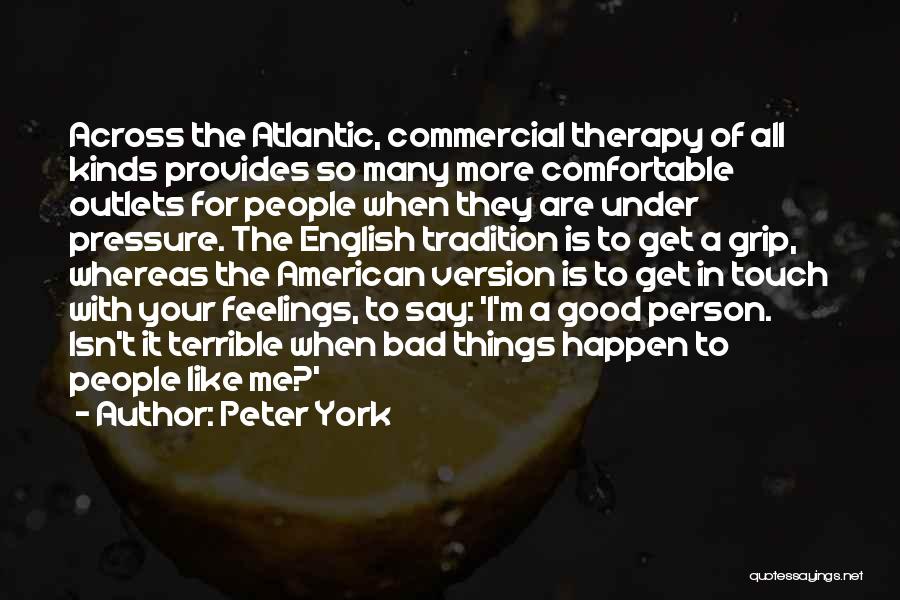 Peter York Quotes: Across The Atlantic, Commercial Therapy Of All Kinds Provides So Many More Comfortable Outlets For People When They Are Under