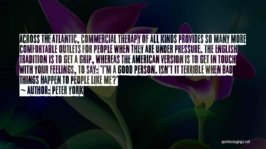 Peter York Quotes: Across The Atlantic, Commercial Therapy Of All Kinds Provides So Many More Comfortable Outlets For People When They Are Under