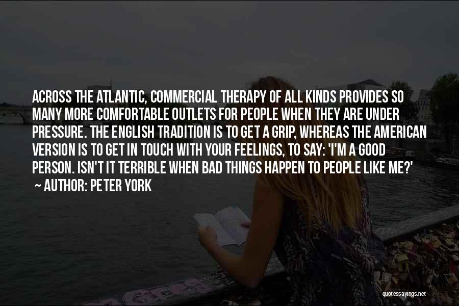 Peter York Quotes: Across The Atlantic, Commercial Therapy Of All Kinds Provides So Many More Comfortable Outlets For People When They Are Under