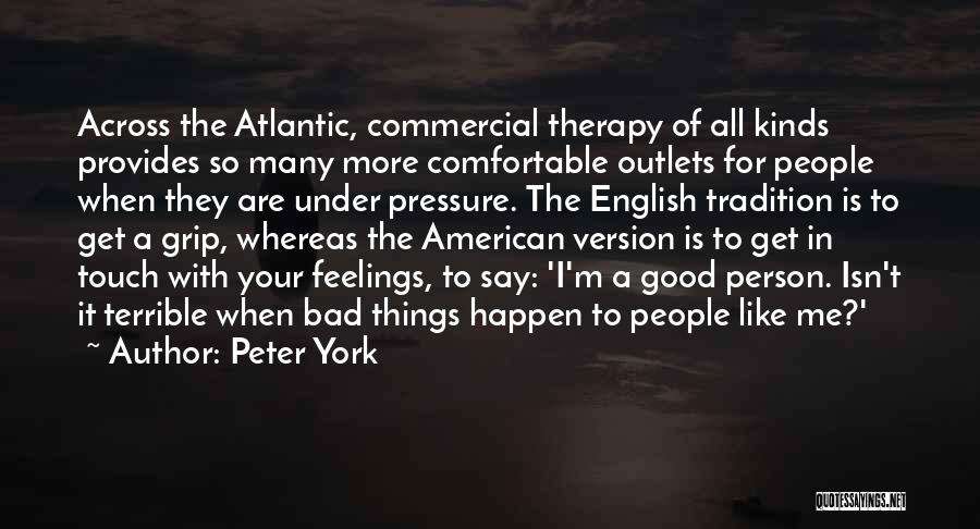 Peter York Quotes: Across The Atlantic, Commercial Therapy Of All Kinds Provides So Many More Comfortable Outlets For People When They Are Under