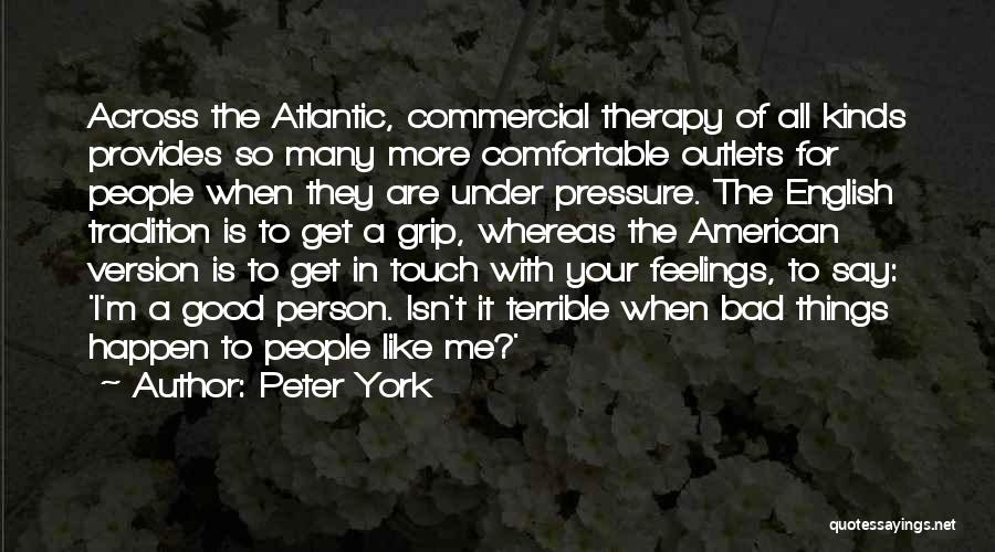 Peter York Quotes: Across The Atlantic, Commercial Therapy Of All Kinds Provides So Many More Comfortable Outlets For People When They Are Under