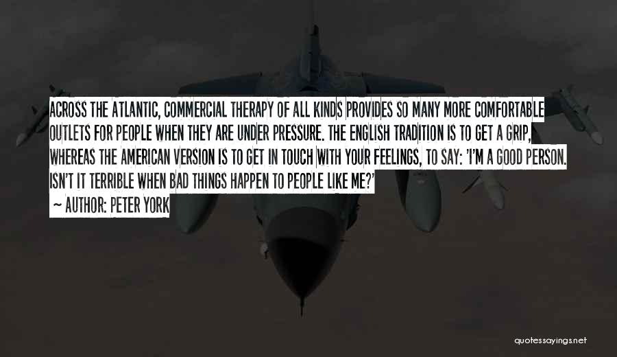 Peter York Quotes: Across The Atlantic, Commercial Therapy Of All Kinds Provides So Many More Comfortable Outlets For People When They Are Under