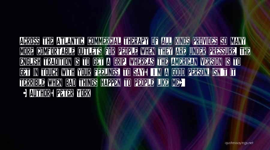 Peter York Quotes: Across The Atlantic, Commercial Therapy Of All Kinds Provides So Many More Comfortable Outlets For People When They Are Under