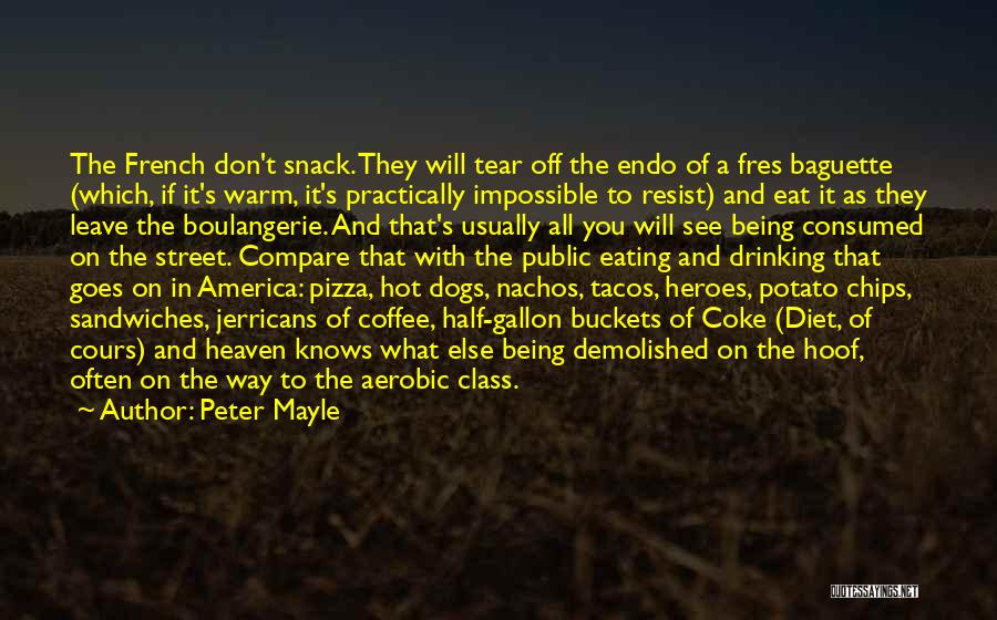 Peter Mayle Quotes: The French Don't Snack. They Will Tear Off The Endo Of A Fres Baguette (which, If It's Warm, It's Practically