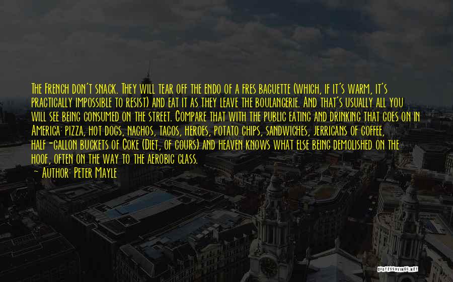 Peter Mayle Quotes: The French Don't Snack. They Will Tear Off The Endo Of A Fres Baguette (which, If It's Warm, It's Practically