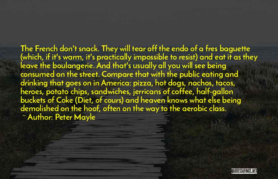 Peter Mayle Quotes: The French Don't Snack. They Will Tear Off The Endo Of A Fres Baguette (which, If It's Warm, It's Practically