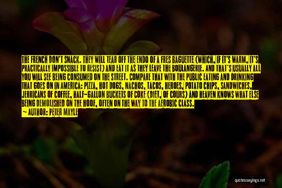 Peter Mayle Quotes: The French Don't Snack. They Will Tear Off The Endo Of A Fres Baguette (which, If It's Warm, It's Practically