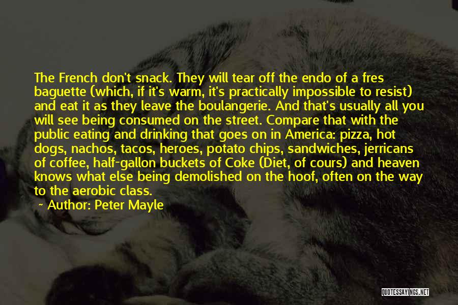 Peter Mayle Quotes: The French Don't Snack. They Will Tear Off The Endo Of A Fres Baguette (which, If It's Warm, It's Practically