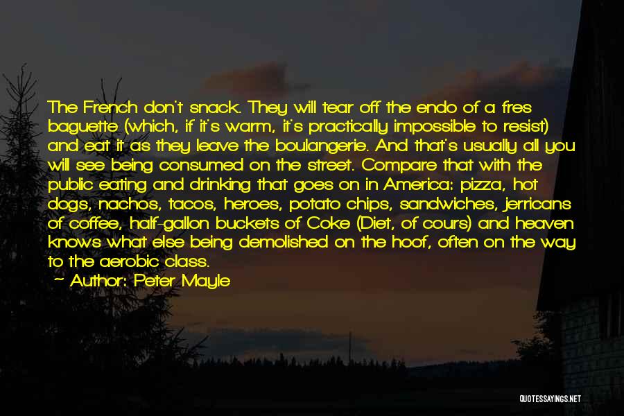 Peter Mayle Quotes: The French Don't Snack. They Will Tear Off The Endo Of A Fres Baguette (which, If It's Warm, It's Practically