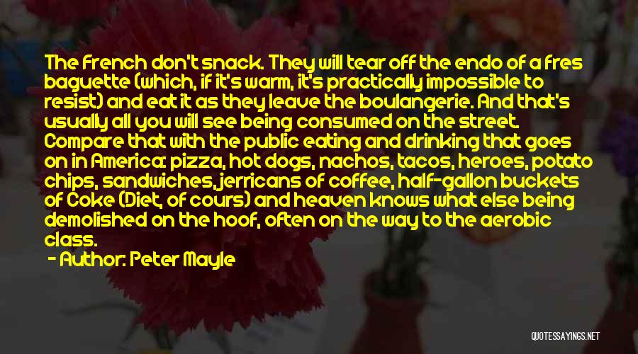 Peter Mayle Quotes: The French Don't Snack. They Will Tear Off The Endo Of A Fres Baguette (which, If It's Warm, It's Practically